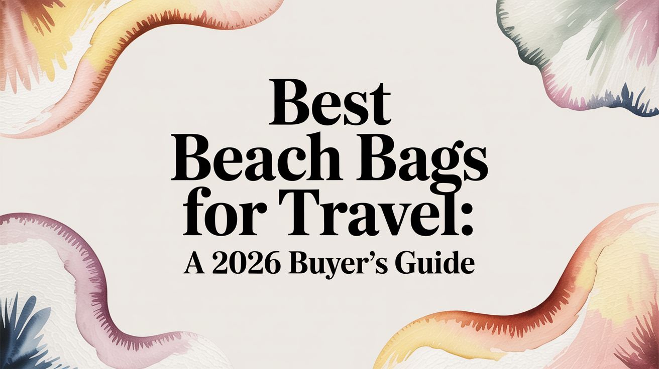 Best Beach Bags for Travel: A 2026 Buyer's Guide