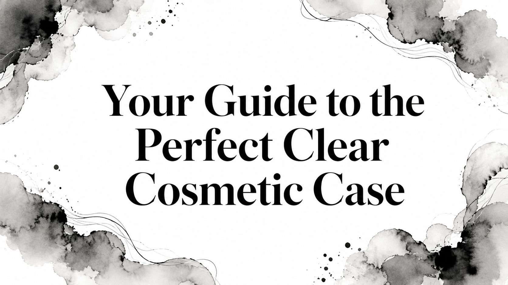 Your Guide to the Perfect Clear Cosmetic Case