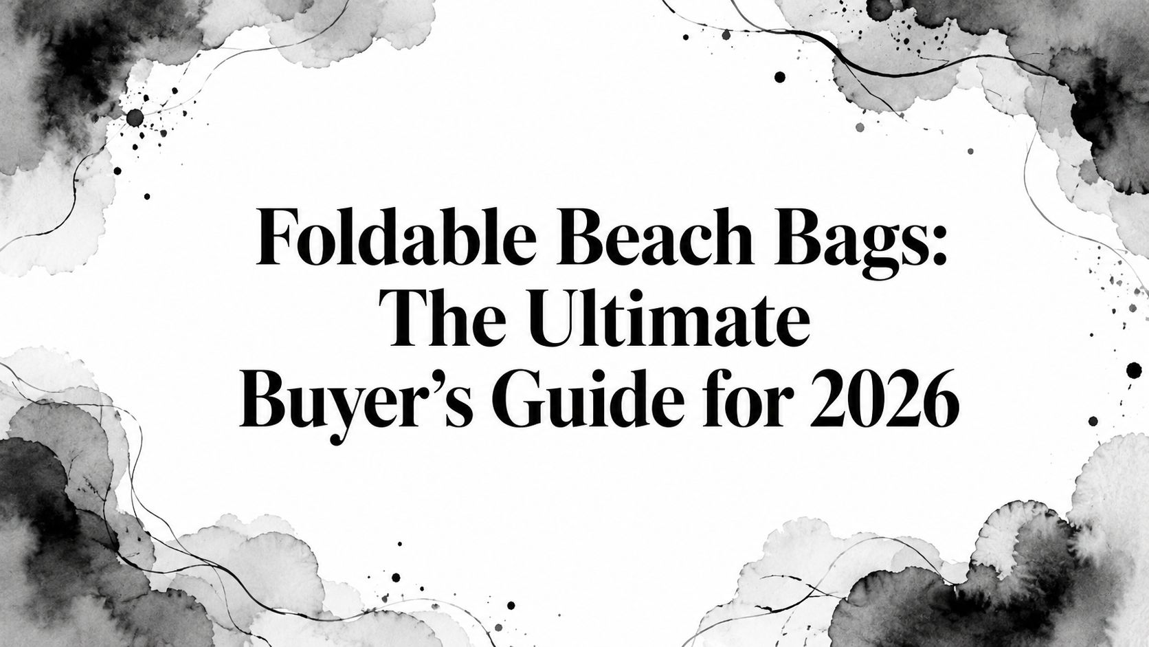 Foldable Beach Bags: The Ultimate Buyer's Guide for 2026